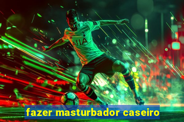 fazer masturbador caseiro